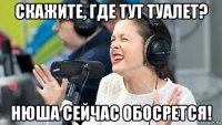 скажите, где тут туалет? нюша сейчас обосрется!