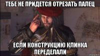 тебе не придется отрезать палец если конструкцию клинка переделали