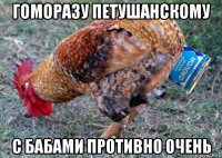 гоморазу петушанскому с бабами противно очень