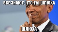 все знают, что ты шлюха шлюха
