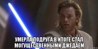 умерла подруга в итоге стал могущественными джедаем