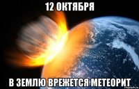 12 октября в землю врежется метеорит
