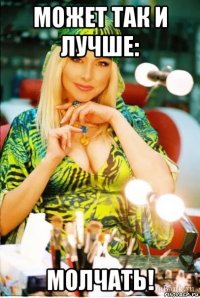 может так и лучше: молчать!