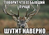 говорит,что её бывший лучше шутит наверно