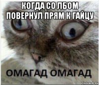 когда со лбом повернул прям к гайцу 