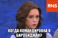  когда командировка в биробиджан?