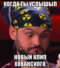 когда ты услышыл новый клип хованского