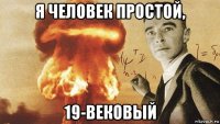 я человек простой, 19-вековый