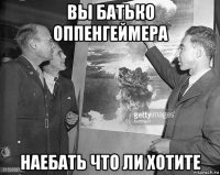 вы батько оппенгеймера наебать что ли хотите