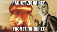 расчёт докажет расчёт покажет