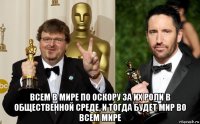  всем в мире по оскору за их роли в общественной среде, и тогда будет мир во всем мире