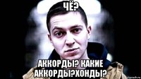 чё? аккорды? какие аккорды?хонды?