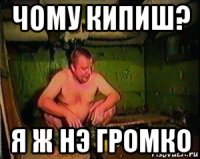 чому кипиш? я ж нэ громко