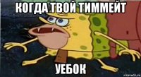 когда твой тиммейт уебок