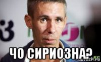  чо сириозна?