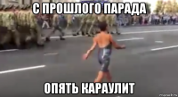 с прошлого парада опять караулит