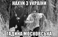 нахуй з україни гадина московська