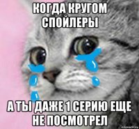 когда кругом спойлеры а ты даже 1 серию еще не посмотрел