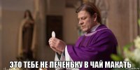  это тебе не печеньку в чай макать