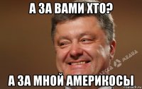 а за вами хто? а за мной америкосы