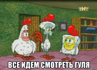 все идем смотреть гуля