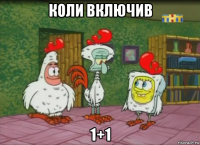 коли включив 1+1