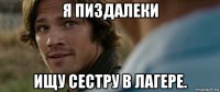 я пиздалеки ищу сестру в лагере.
