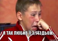  я так любив її 3,14здьож. . .