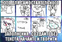 это для самостаятельного заполнения.. создайте без текста, качайте и творити