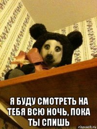  я буду смотреть на тебя всю ночь, пока ты спишь