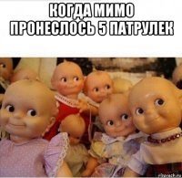 когда мимо пронеслось 5 патрулек 
