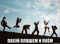  похуй пляшем и поём