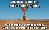 уважаемые юзеры электропроводного, обьявляется, что вступили в силу масштабные изменения. чишите жепу