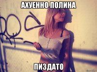 ахуенно полина пиздато