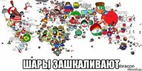  шары зашкаливают
