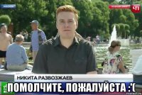  помолчите, пожалуйста :'(