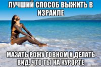 лучший способ выжить в израиле мазать рожу говном и делать вид, что ты на курорте