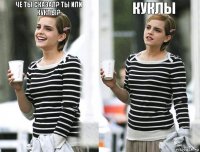 Че ты сказал? Ты или куклы? Куклы