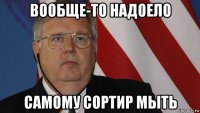 вообще-то надоело самому сортир мыть