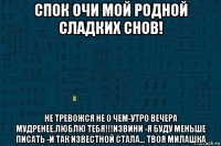 спок очи мой родной сладких снов! не тревожся не о чем-утро вечера мудренее.люблю тебя!!!извини -я буду меньше писать -и так известной стала... твоя милашка