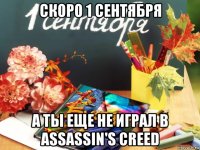 скоро 1 сентября а ты еще не играл в assassin's creed