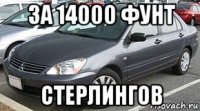 за 14000 фунт стерлингов