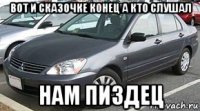 вот и сказочке конец а кто слушал нам пиздец