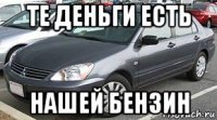 те деньги есть нашей бензин