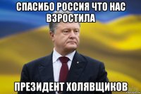 спасибо россия что нас взростила президент холявщиков
