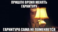 пришло время менять гарнитуру гарнитура сама не поменяется