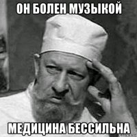 он болен музыкой медицина бессильна
