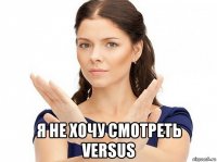  я не хочу смотреть versus