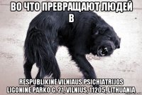 во что превращают людей в respublikinė vilniaus psichiatrijos ligoninė parko g. 21, vilnius, 11205, lithuania