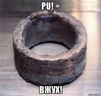 pu! = вжух!